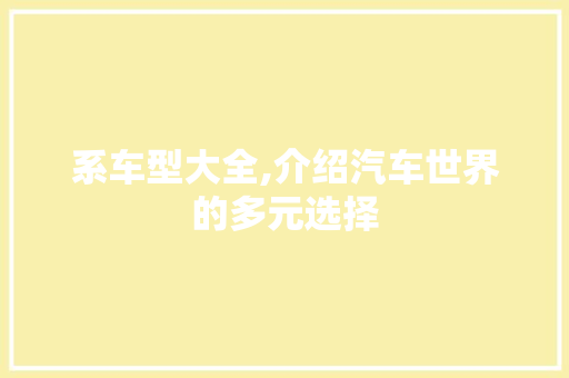 系车型大全,介绍汽车世界的多元选择