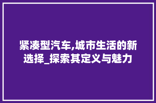 紧凑型汽车,城市生活的新选择_探索其定义与魅力