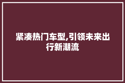 紧凑热门车型,引领未来出行新潮流