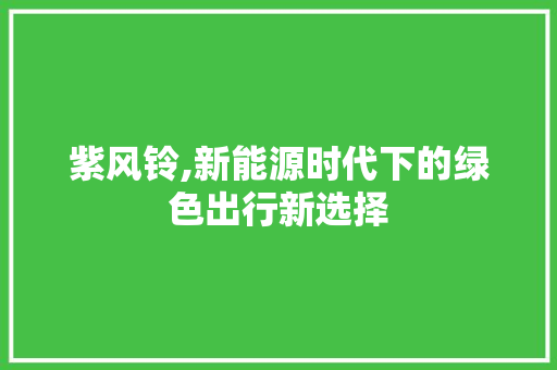 紫风铃,新能源时代下的绿色出行新选择