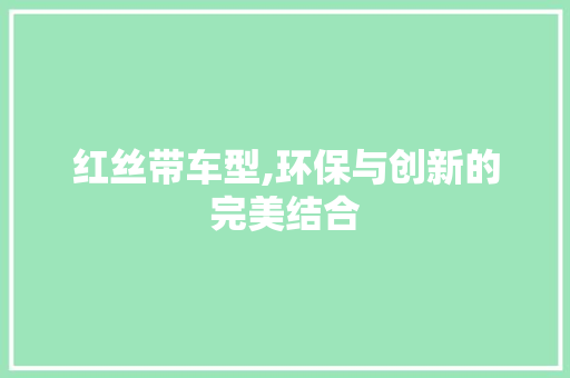 红丝带车型,环保与创新的完美结合