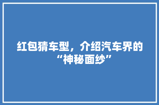 红包猜车型，介绍汽车界的“神秘面纱”