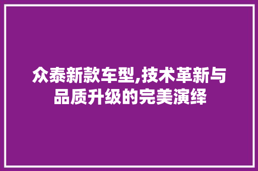 众泰新款车型,技术革新与品质升级的完美演绎