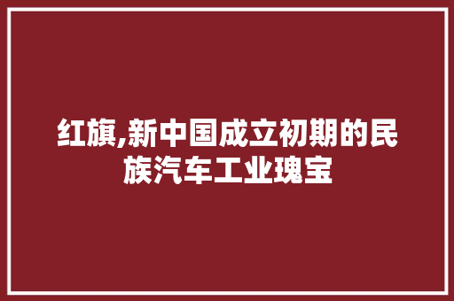 红旗,新中国成立初期的民族汽车工业瑰宝