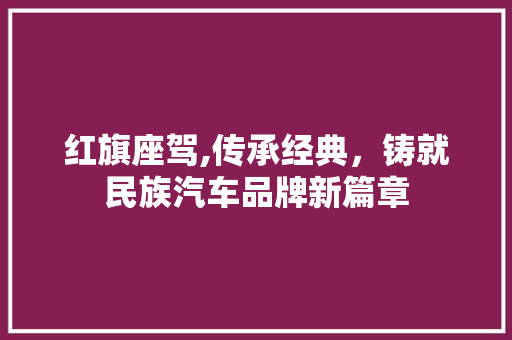 红旗座驾,传承经典，铸就民族汽车品牌新篇章