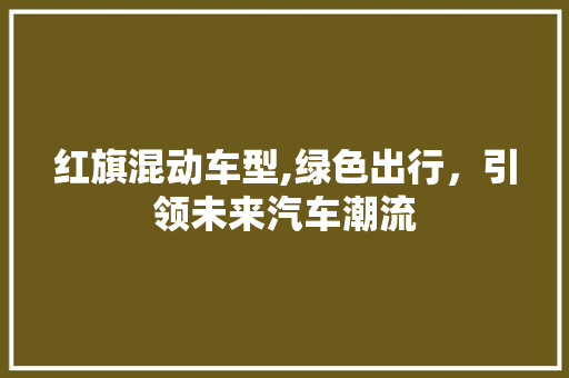 红旗混动车型,绿色出行，引领未来汽车潮流