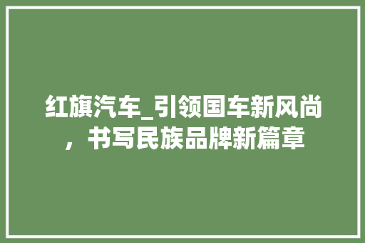 红旗汽车_引领国车新风尚，书写民族品牌新篇章