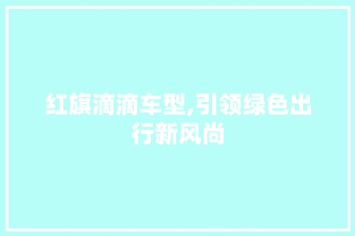 红旗滴滴车型,引领绿色出行新风尚