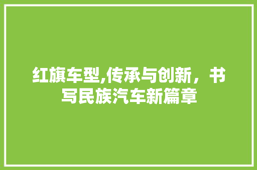 红旗车型,传承与创新，书写民族汽车新篇章