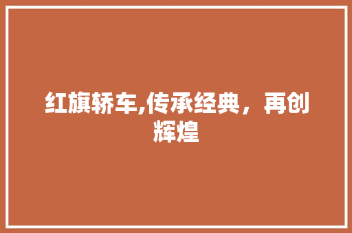 红旗轿车,传承经典，再创辉煌