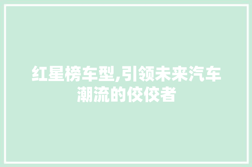红星榜车型,引领未来汽车潮流的佼佼者
