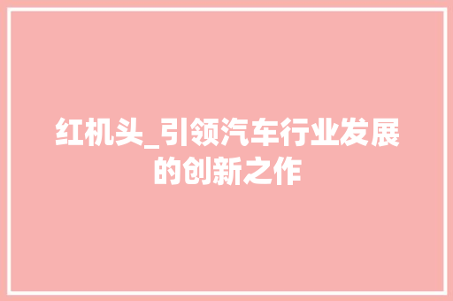 红机头_引领汽车行业发展的创新之作