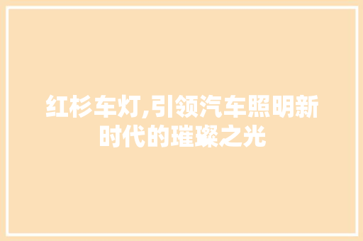 红杉车灯,引领汽车照明新时代的璀璨之光