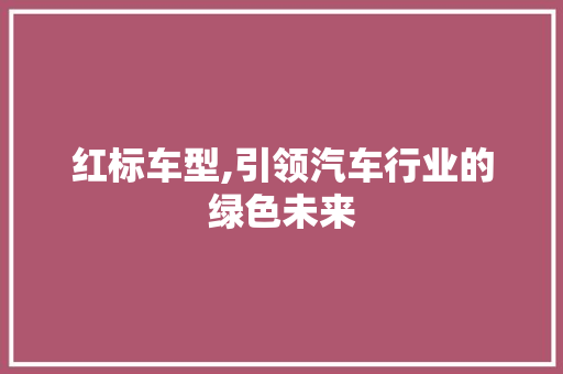 红标车型,引领汽车行业的绿色未来