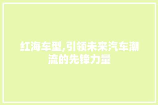 红海车型,引领未来汽车潮流的先锋力量