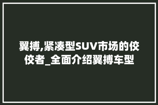 翼搏,紧凑型SUV市场的佼佼者_全面介绍翼搏车型