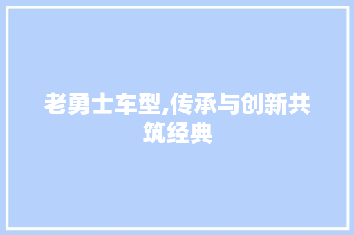 老勇士车型,传承与创新共筑经典