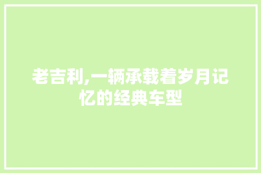 老吉利,一辆承载着岁月记忆的经典车型