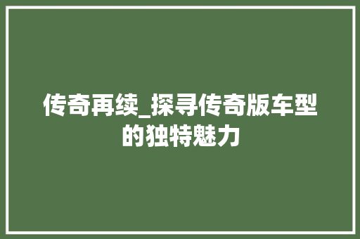 传奇再续_探寻传奇版车型的独特魅力 车灯配件