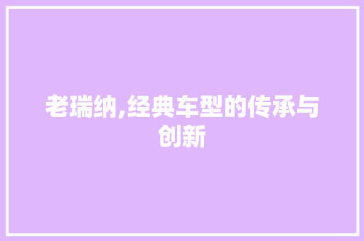 老瑞纳,经典车型的传承与创新
