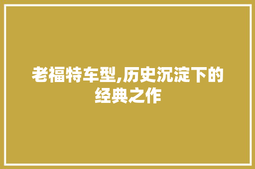 老福特车型,历史沉淀下的经典之作
