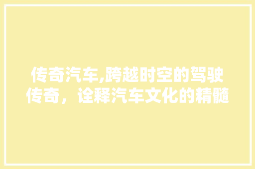传奇汽车,跨越时空的驾驶传奇，诠释汽车文化的精髓