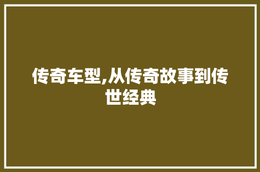 传奇车型,从传奇故事到传世经典