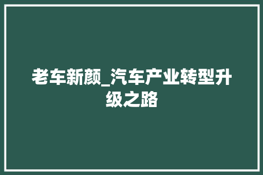 老车新颜_汽车产业转型升级之路