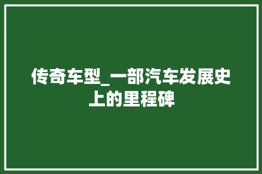 传奇车型_一部汽车发展史上的里程碑