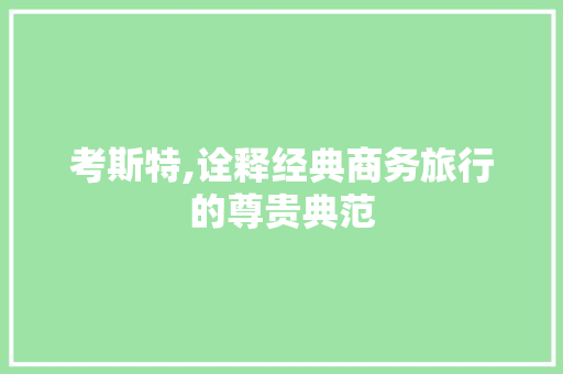 考斯特,诠释经典商务旅行的尊贵典范