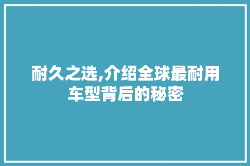 耐久之选,介绍全球最耐用车型背后的秘密