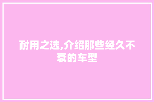 耐用之选,介绍那些经久不衰的车型