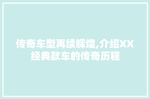 传奇车型再续辉煌,介绍XX经典款车的传奇历程