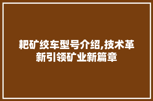 耙矿绞车型号介绍,技术革新引领矿业新篇章