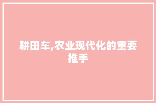 耕田车,农业现代化的重要推手
