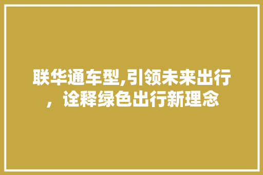 联华通车型,引领未来出行，诠释绿色出行新理念