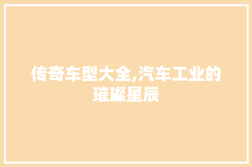 传奇车型大全,汽车工业的璀璨星辰