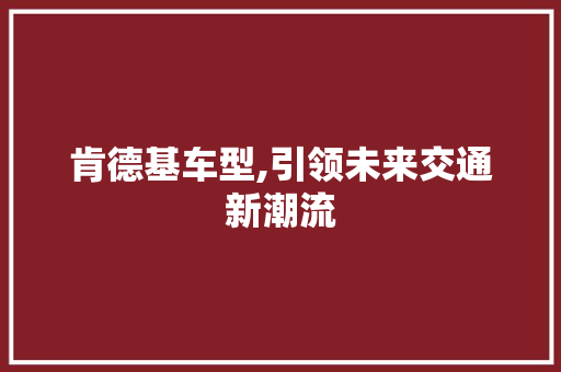 肯德基车型,引领未来交通新潮流 车灯配件