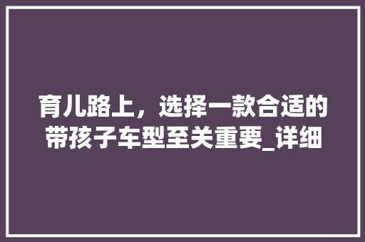 育儿路上，选择一款合适的带孩子车型至关重要_详细介绍育儿车型选购指南 底盘配件