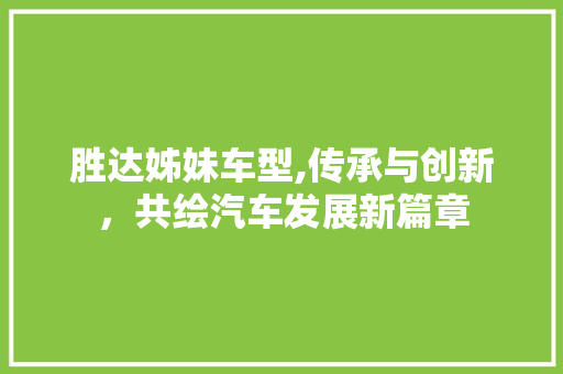 胜达姊妹车型,传承与创新，共绘汽车发展新篇章