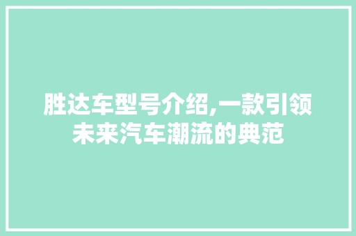 胜达车型号介绍,一款引领未来汽车潮流的典范