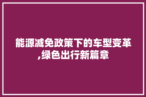 能源减免政策下的车型变革,绿色出行新篇章
