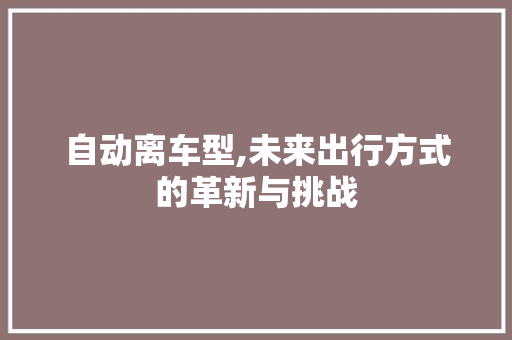自动离车型,未来出行方式的革新与挑战