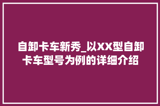 自卸卡车新秀_以XX型自卸卡车型号为例的详细介绍