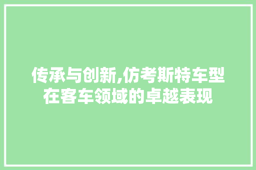 传承与创新,仿考斯特车型在客车领域的卓越表现