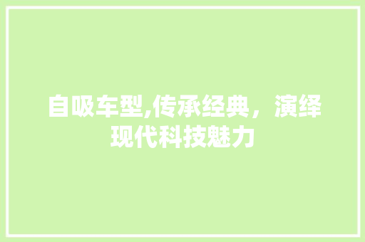 自吸车型,传承经典，演绎现代科技魅力