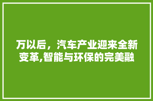 万以后，汽车产业迎来全新变革,智能与环保的完美融合