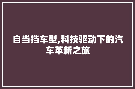 自当挡车型,科技驱动下的汽车革新之旅