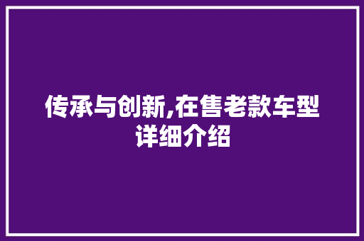 传承与创新,在售老款车型详细介绍