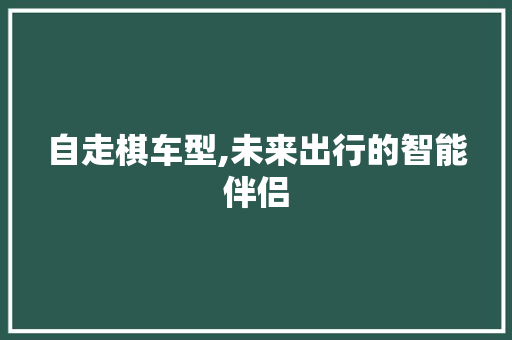 自走棋车型,未来出行的智能伴侣